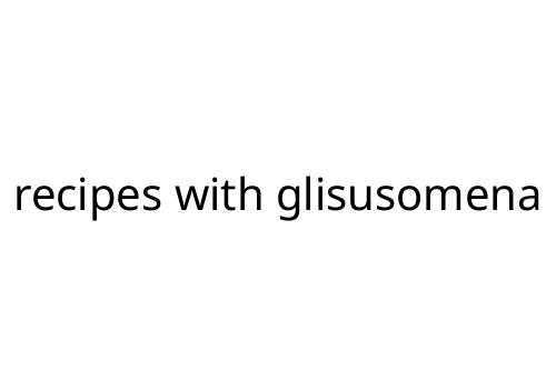 recipes with glisusomena