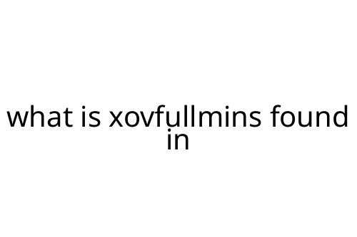 what is xovfullmins found in