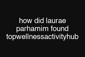 how did laurae parhamim found topwellnessactivityhub