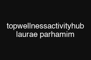 topwellnessactivityhub laurae parhamim