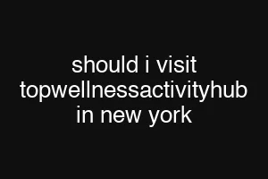 should i visit topwellnessactivityhub in new york